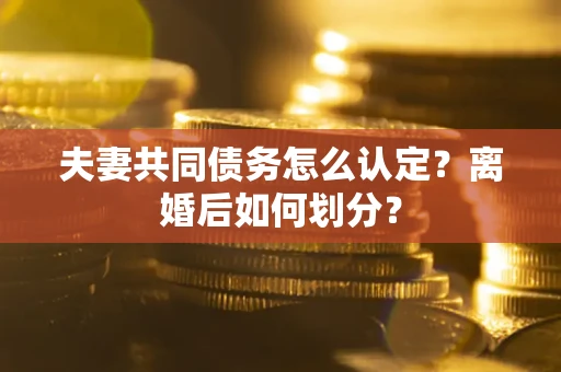 北京夫妻共同债务怎么认定？离婚后如何划分？