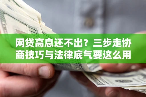 北京网贷高息还不出？三步走协商技巧与法律底气要这么用