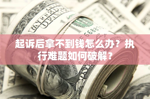 北京起诉后拿不到钱怎么办?执行难题如何破解? 北京起诉后拿不到钱怎么办?执行难题如何破解?