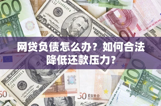 北京网贷负债怎么办？如何合法降低还款压力？