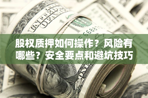 北京股权质押如何操作？风险有哪些？安全要点和避坑技巧？