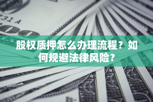 北京股权质押怎么办理流程？如何规避法律风险？