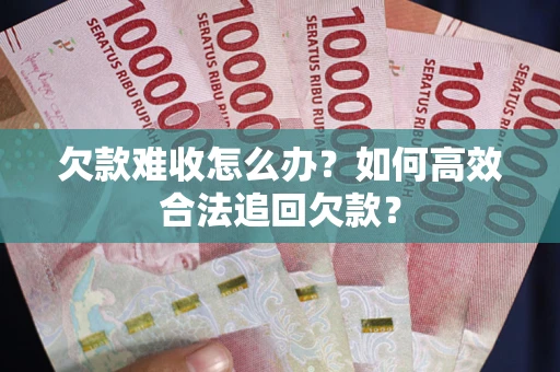 北京欠款难收怎么办？如何高效合法追回欠款？