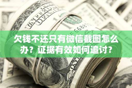 北京欠钱不还只有微信截图怎么办？证据有效如何追讨？