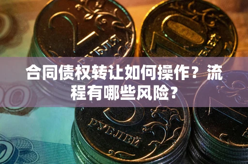 北京合同债权转让如何操作？流程有哪些风险？