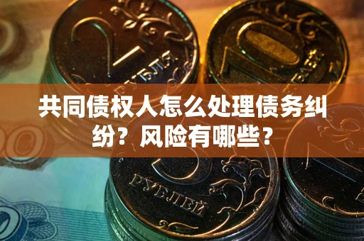 北京共同债权人怎么处理债务纠纷？风险有哪些？