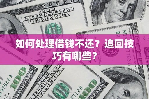 北京如何处理借钱不还？追回技巧有哪些？