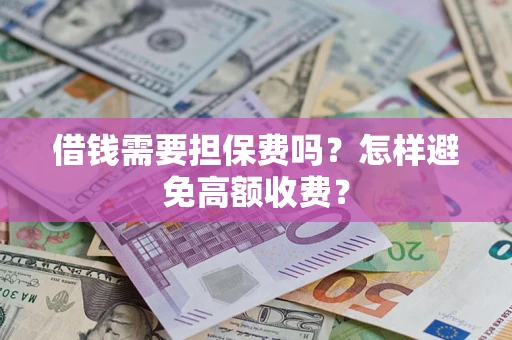 北京借钱需要担保费吗？怎样避免高额收费？