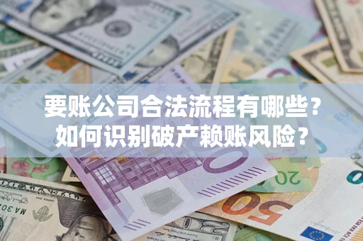 北京要账公司合法流程有哪些？如何识别破产赖账风险？
