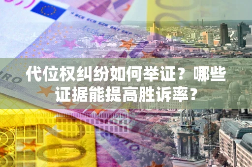 北京代位权纠纷如何举证？哪些证据能提高胜诉率？