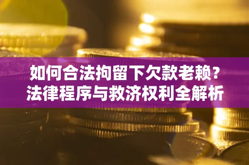 北京如何合法拘留下欠款老赖？法律程序与救济权利全解析