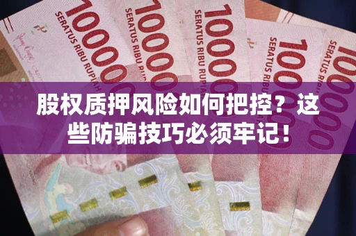 北京股权质押风险如何把控？这些防骗技巧必须牢记！