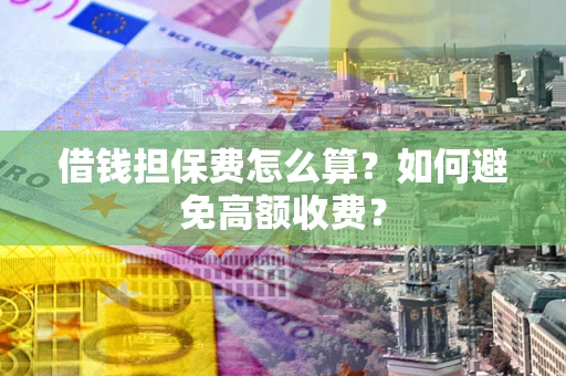 北京借钱担保费怎么算？如何避免高额收费？