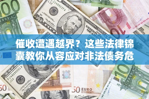北京催收遭遇越界？这些法律锦囊教你从容应对非法债务危机
