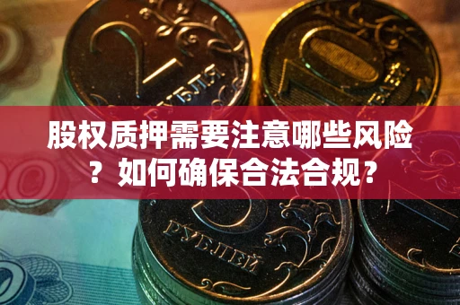 北京股权质押需要注意哪些风险？如何确保合法合规？