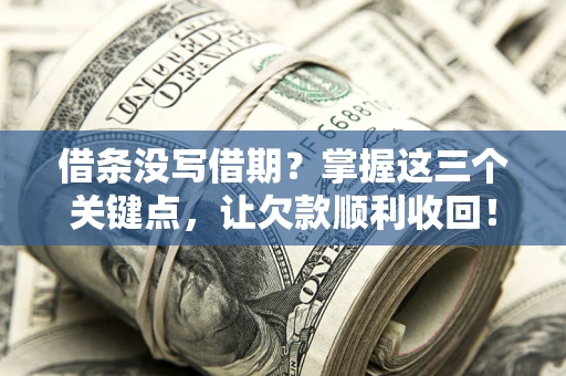 北京借条没写借期？掌握这三个关键点，让欠款顺利收回！