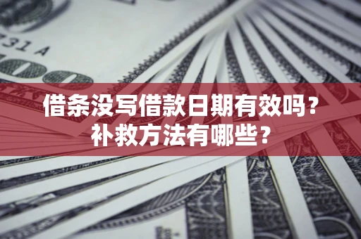 北京借条没写借款日期有效吗?补救方法有哪些? 北京借条没写借款日期有效吗?补救方法有哪些?