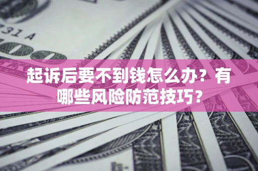 北京起诉后要不到钱怎么办?有哪些风险防范技巧? 北京起诉后要不到钱怎么办?有哪些风险防范技巧?