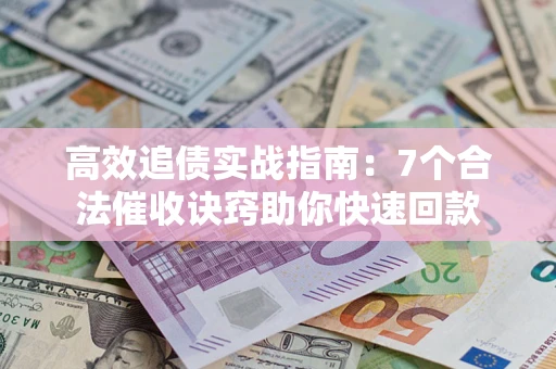 北京高效追债实战指南：7个合法催收诀窍助你快速回款