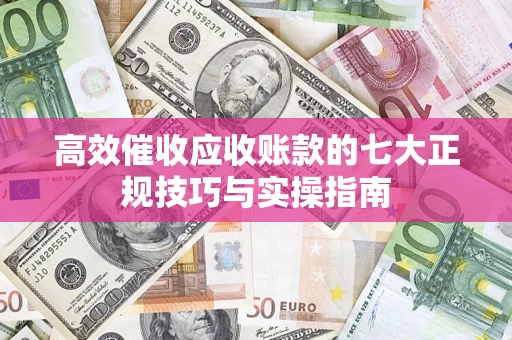 北京高效催收应收账款的七大正规技巧与实操指南