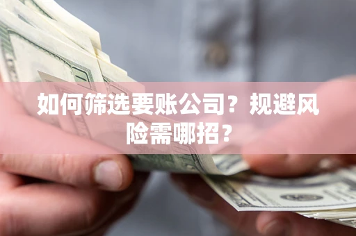 北京如何筛选要账公司？规避风险需哪招？