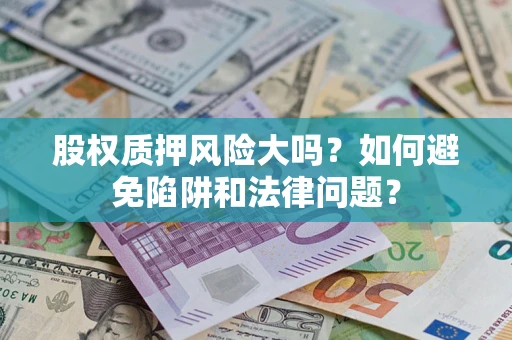 北京股权质押风险大吗？如何避免陷阱和法律问题？