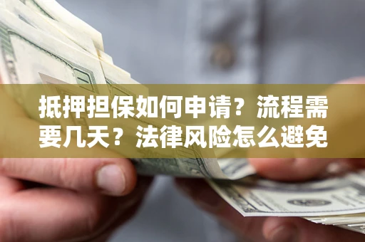 北京抵押担保如何申请？流程需要几天？法律风险怎么避免？避坑指南