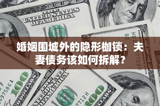 北京婚姻围城外的隐形枷锁：夫妻债务该如何拆解？