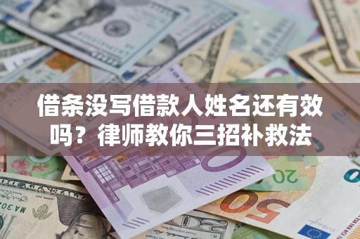 北京借条没写借款人姓名还有效吗？律师教你三招补救法