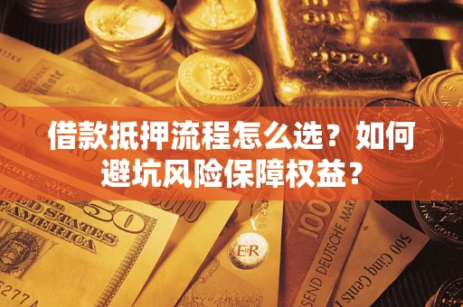 北京借款抵押流程怎么选？如何避坑风险保障权益？