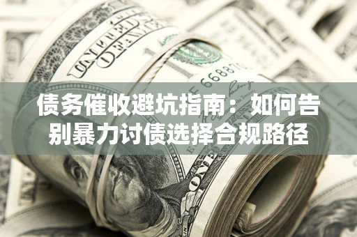 北京债务催收避坑指南：如何告别暴力讨债选择合规路径