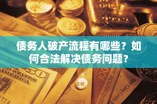 北京债务人破产流程有哪些？如何合法解决债务问题？
