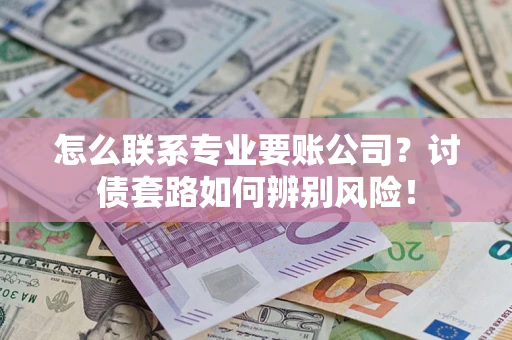 北京怎么联系专业要账公司？讨债套路如何辨别风险！