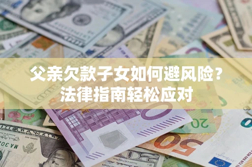 北京父亲欠款子女如何避风险？法律指南轻松应对