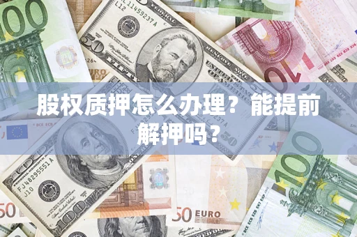 北京股权质押怎么办理？能提前解押吗？
