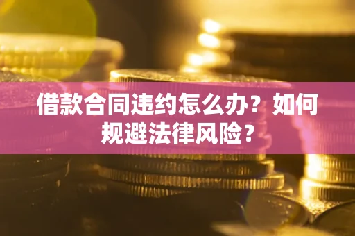北京借款合同违约怎么办？如何规避法律风险？