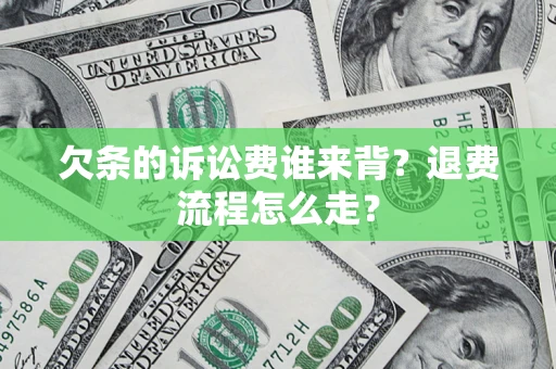 北京欠条的诉讼费谁来背？退费流程怎么走？