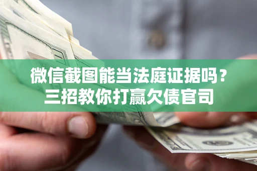 北京微信截图能当法庭证据吗？三招教你打赢欠债官司