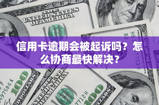 北京信用卡逾期会被起诉吗？怎么协商最快解决？