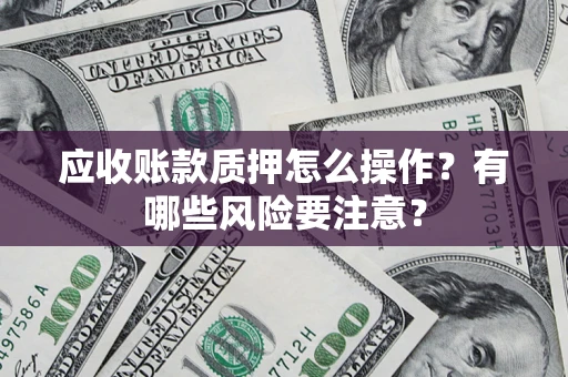 北京应收账款质押怎么操作？有哪些风险要注意？