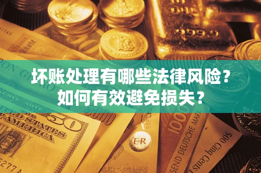 北京坏账处理有哪些法律风险？如何有效避免损失？