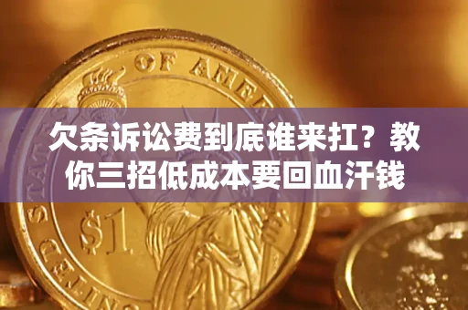 北京欠条诉讼费到底谁来扛？教你三招低成本要回血汗钱